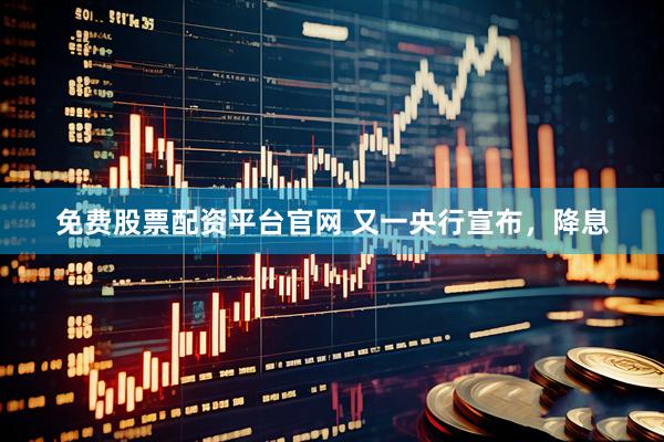 免费股票配资平台官网 又一央行宣布，降息