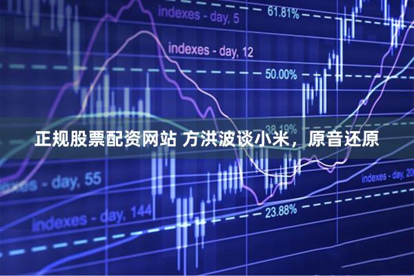 正规股票配资网站 方洪波谈小米，原音还原