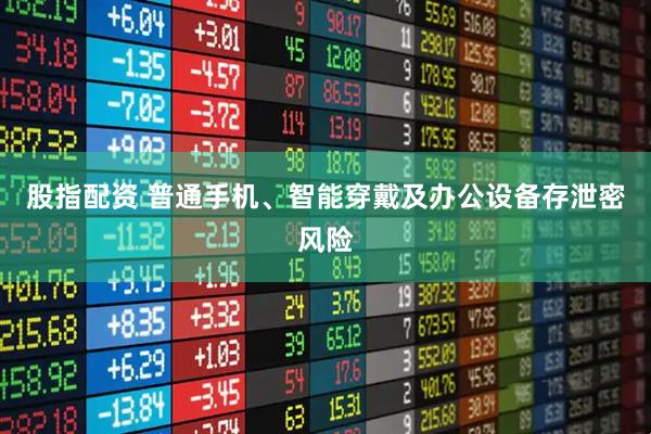 股指配资 普通手机、智能穿戴及办公设备存泄密风险