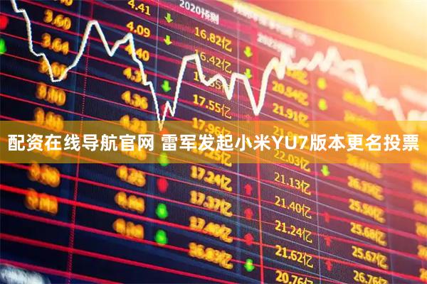 配资在线导航官网 雷军发起小米YU7版本更名投票